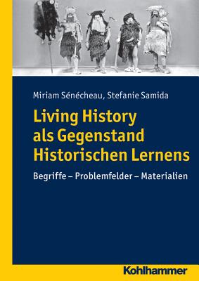 Living History ALS Gegenstand Historischen Lernens: Begriffe - Problemfelder - Materialien - Senecheau, Miriam, and Samida, Stefanie