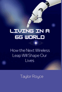 Living in a 6G World: How the Next Wireless Leap Will Shape Our Lives