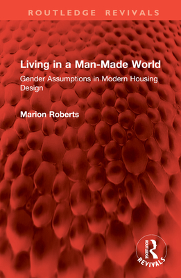 Living in a Man-Made World: Gender Assumptions in Modern Housing Design - Roberts, Marion