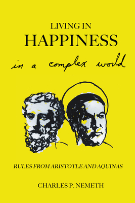 Living in Happiness in a Complex World: Rules from Aristotle and Aquinas - Nemeth, Charles P