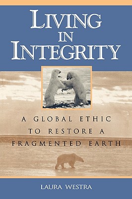 Living in Integrity: A Global Ethic to Restore a Fragmented Earth - Westra, Laura