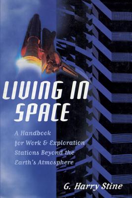 Living in Space: A Handbook for Work and Exploration Beyond the Earth's Atmosphere - Stine, G Harry