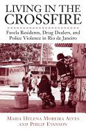 Living in the Crossfire: Favela Residents, Drug Dealers, and Police Violence in Rio de Janeiro - Alves, Maria Helena Moreira