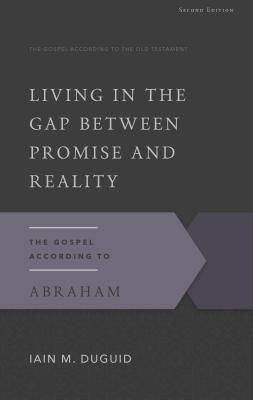 Living in the Gap Between Promise and Reality: The Gospel According to Abraham - Duguid, Iain M, Ph.D.