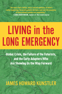 Living in the Long Emergency: Global Crisis, the Failure of the Futurists, and the Early Adapters Who Are Showing Us the Way Forward