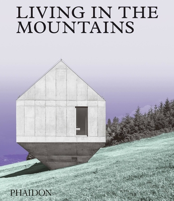 Living in the Mountains: Contemporary Houses in the Mountains - Phaidon Press
