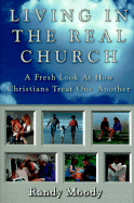 Living in the Real Church: A Fresh Look at How Christians Treat One Another