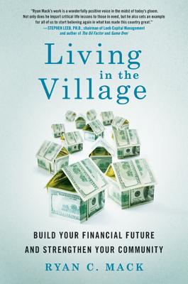 Living in the Village: Build Your Financial Future and Strengthen Your Community - Mack, Ryan C