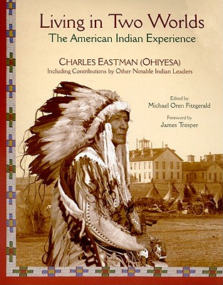 Living in Two Worlds: The American Indian Experience - Eastman, Charles, and Fitzgerald, Michael Oren (Editor), and Trosper, James (Foreword by)