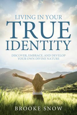 Living in Your True Identity: Discover, Embrace, and Develop Your Own Divine Nature - Snow, Brooke