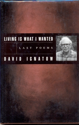 Living Is What I Wanted: Last Poems - Ignatow, David
