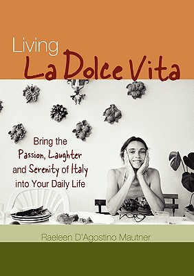 Living La Dolce Vita: Bring the Passion, Laughter, and Serenity of Italy Into Your Daily Life - D'Agostino Mautner, Raeleen, PH.D.