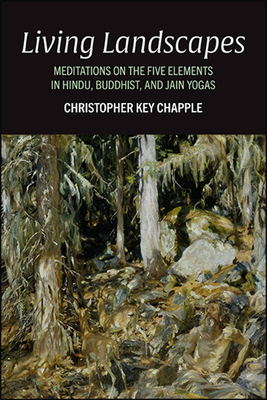 Living Landscapes: Meditations on the Five Elements in Hindu, Buddhist, and Jain Yogas - Chapple, Christopher Key