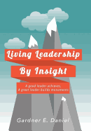 Living Leadership by Insight: A Good Leader Achieves, a Great Leader Builds Monuments