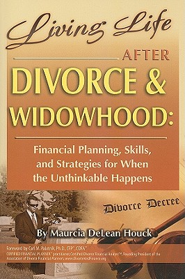 Living Life After Divorce & Widowhood: Financial Planning, Skills, and Strategies for When the Unthinkable Happens - Houck, Maurcia DeLean, and Palatnik Ph D, Carl M (Foreword by)