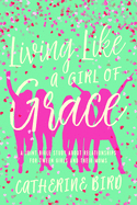Living Like a Girl of Grace: A Joint Bible Study on Relationships for Tween Girls and Their Moms