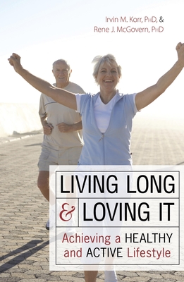 Living Long & Loving It: Achieving a Healthy and Active Lifestyle - Korr, Irvin M, and McGovern, Rene J