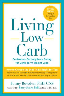 Living Low Carb: Controlled-Carbohydrate Eating for Long-Term Weight Loss - Bowden, Jonny, PhD, CNS, and Sears, Barry (Foreword by)