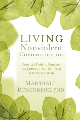 Living Nonviolent Communication: Practical Tools to Connect and Communicate Skillfully in Every Situation - Rosenberg, Marshall