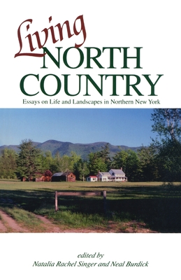 Living North Country: Essays on Life and Landscape in Northern New York - Singer, Natalia Rachel (Editor), and Burdick, Neal (Editor)