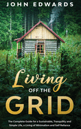 Living Off The Grid: The Complete Guide for a Sustainable, Tranquility and Simple Life, a Living of Minimalism and Self Reliance