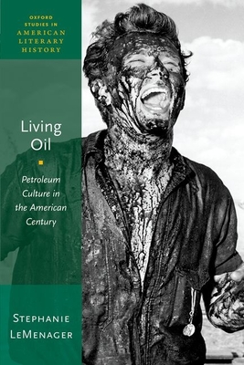 Living Oil: Petroleum Culture in the American Century - LeMenager, Stephanie