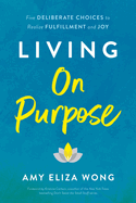 Living on Purpose: Five Deliberate Choices to Realize Fulfillment and Joy