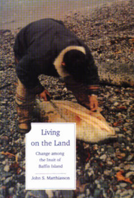 Living on the Land: Change Among the Inuit of Baffin Island - Matthiasson, John S