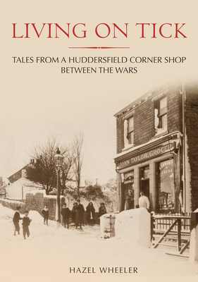 Living on Tick: Tales from a Huddersfield Corner Shop Between the Wars - Wheeler, Hazel