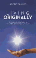 Living Originally: Ten Spiritual Practices to Transform Your Life