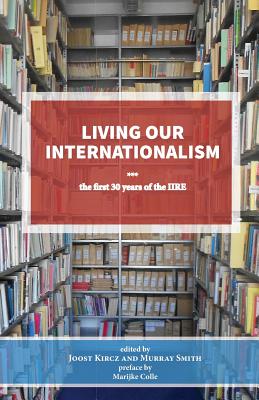 Living Our Internationalism the First Thirty Years of the International Institute for Research & Education - Kircz, Joost, and Smith, Murray (Editor), and Colle, Marijke (Preface by)