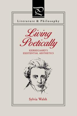 Living Poetically: Kierkegaard's Existential Aesthetics - Walsh, Sylvia