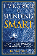 Living Rich by Spending Smart: How to Get More of What You Really Want