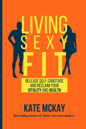 Living Sexy Fit: Release Self-Sabotage and Reclaim your Vitality and Health