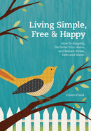 Living Simple, Free & Happy: How to Simplify, Declutter Your Home, and Reduce Stress, Debt, and Waste