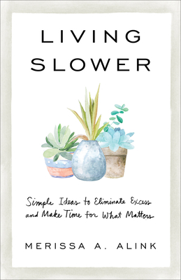 Living Slower: Simple Ideas to Eliminate Excess and Make Time for What Matters - Alink, Merissa A