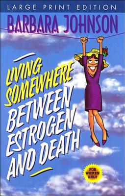 Living Somewhere Between Estrogen and Death, Large Print: A Wise, Witty, and Humorous Guide to the Joys and Challenges of Aging Gleefully - Johnson, Barbara