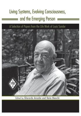 Living Systems, Evolving Consciousness, and the Emerging Person: A Selection of Papers from the Life Work of Louis Sander - Sander, Louis, and Amadei, Gherardo (Editor), and Bianchi, Ilaria (Editor)