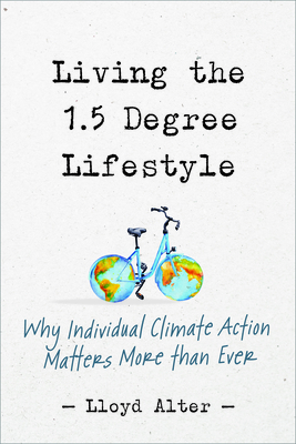 Living the 1.5 Degree Lifestyle: Why Individual Climate Action Matters More Than Ever - Alter, Lloyd
