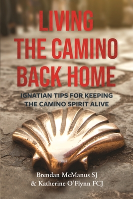 Living the Camino Back Home: Ignatian Tips for Keeping the Camino Spirit Alive - SJ, Brendan McManus, and Katherine O'Flynn FCJ
