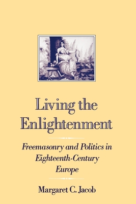 Living the Enlightenment: Freemasonry and Politics in Eighteenth-Century Europe - Jacob, Margaret C