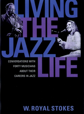 Living the Jazz Life: Conversations with Forty Musicians about Their Careers in Jazz - Stokes, W Royal