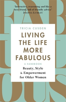 Living the Life More Fabulous: Beauty, Style and Empowerment for Older Women - Cusden, Tricia