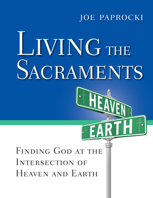 Living the Sacraments: Finding God at the Intersection of Heaven and Earth - Paprocki, Joe, Dmin