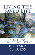 Living the Saved Life: A Call to Consistent Living - Burgess, Richard