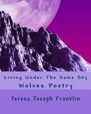 Living Under The Same Sky: Wolves Poetry - Joseph Franklin, Teresa