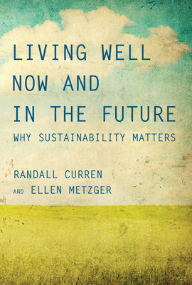 Living Well Now and in the Future: Why Sustainability Matters - Curren, Randall, and Metzger, Ellen