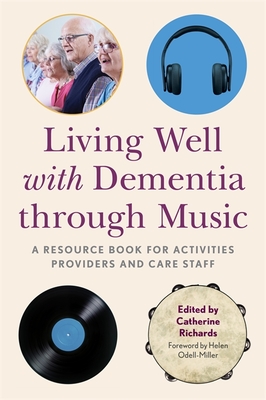 Living Well with Dementia Through Music: A Resource Book for Activities Providers and Care Staff - Richards, Catherine (Editor), and Odell-Miller, Helen (Foreword by), and Acton, Alison (Contributions by)