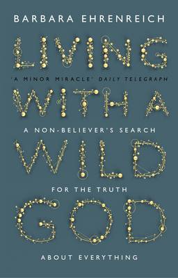 Living With a Wild God: A Non-Believer's Search for the Truth about Everything - Ehrenreich, Barbara
