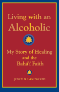 Living with an Alcoholic: My Story of Healing and the Baha'i Faith